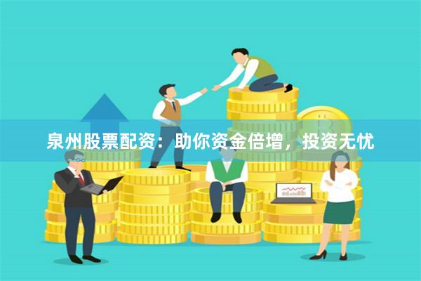 泉州股票配资：助你资金倍增，投资无忧
