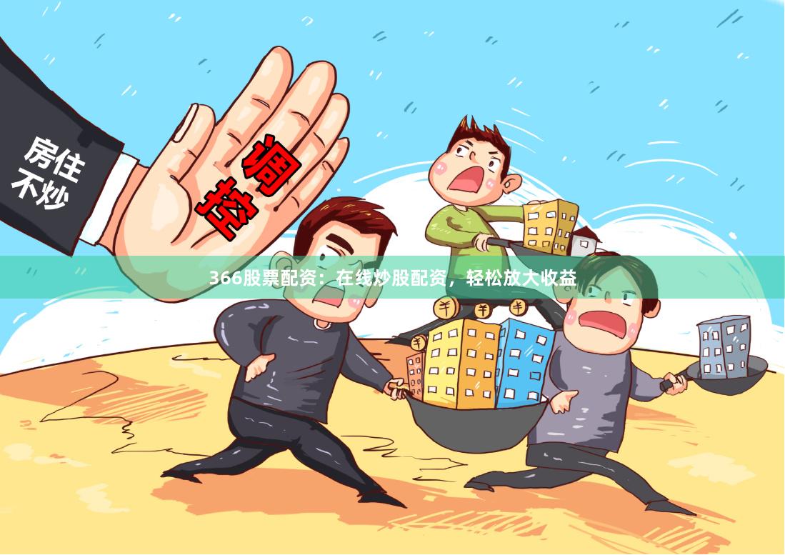 366股票配资：在线炒股配资，轻松放大收益
