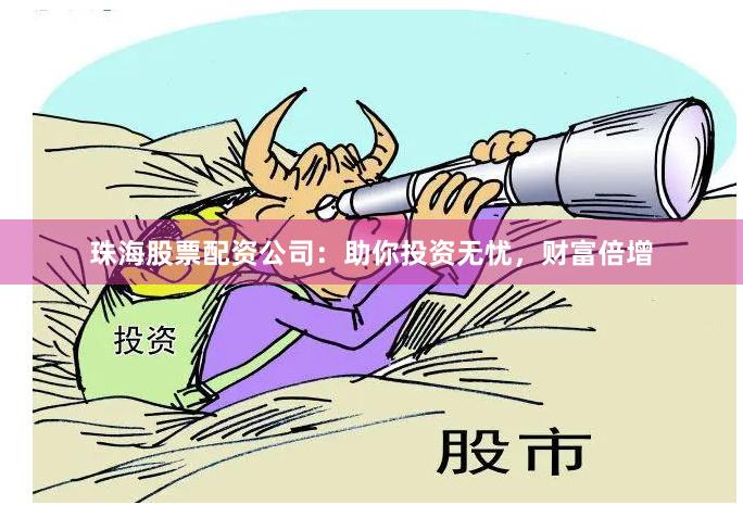 珠海股票配资公司：助你投资无忧，财富倍增