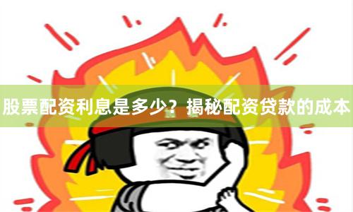 股票配资利息是多少？揭秘配资贷款的成本
