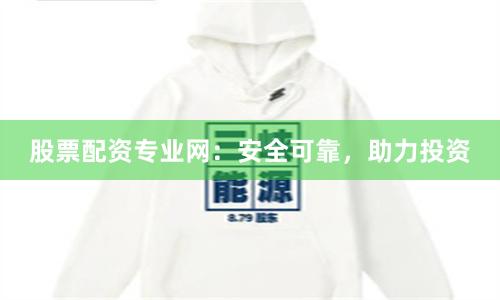股票配资专业网：安全可靠，助力投资