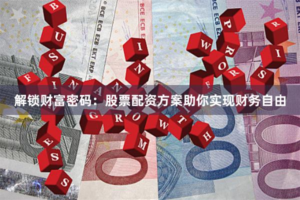 解锁财富密码：股票配资方案助你实现财务自由