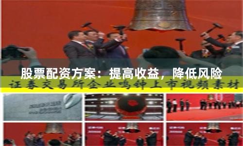 股票配资方案：提高收益，降低风险