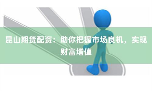 昆山期货配资：助你把握市场良机，实现财富增值