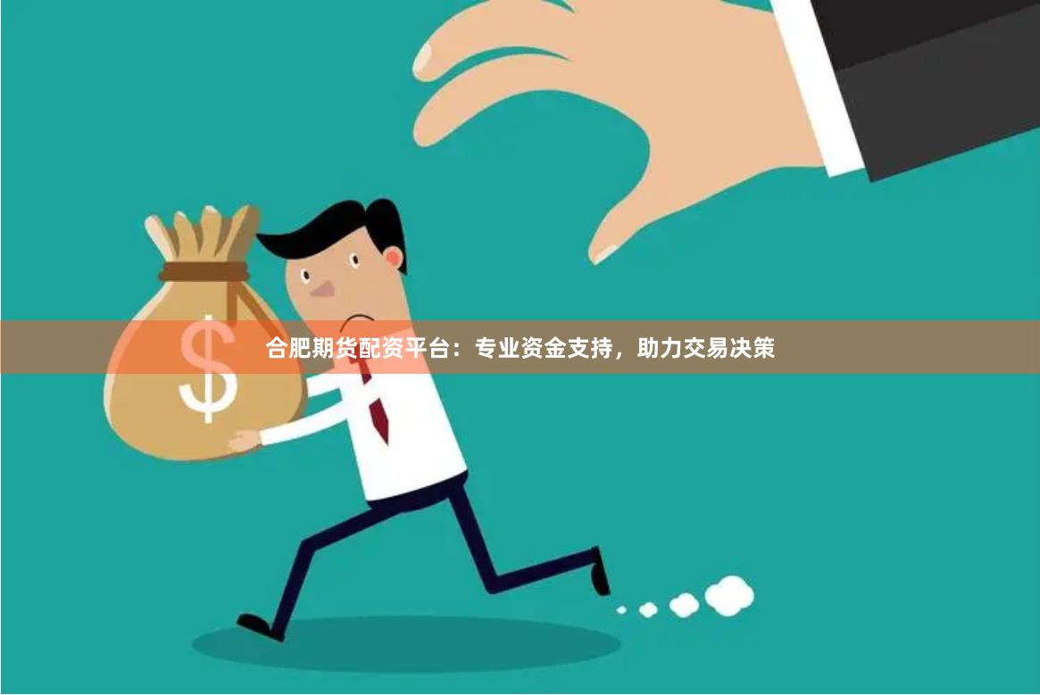 合肥期货配资平台：专业资金支持，助力交易决策