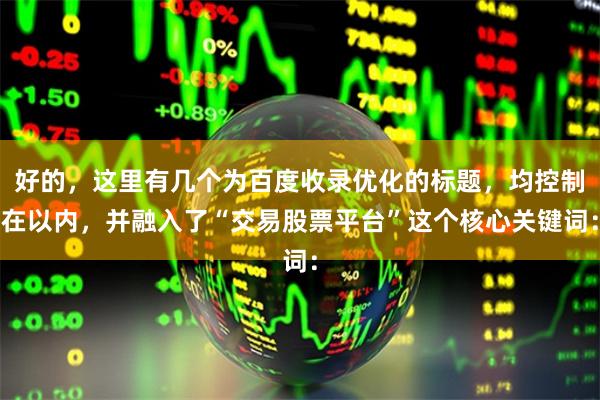 好的，这里有几个为百度收录优化的标题，均控制在以内，并融入了“交易股票平台”这个核心关键词：