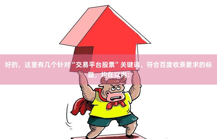 好的，这里有几个针对“交易平台股票”关键词、符合百度收录要求的标题，均在以内：