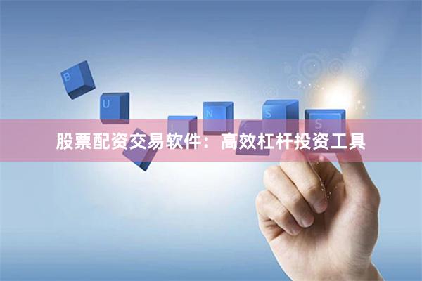 股票配资交易软件：高效杠杆投资工具