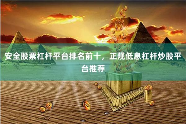 安全股票杠杆平台排名前十，正规低息杠杆炒股平台推荐