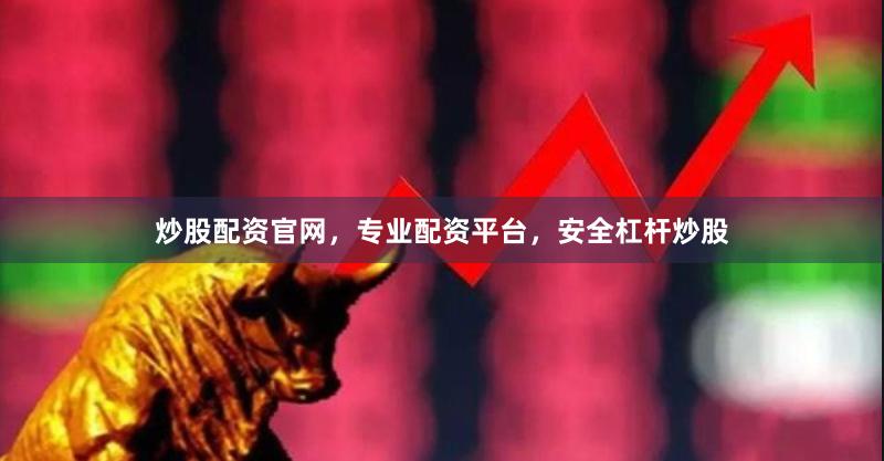 炒股配资官网，专业配资平台，安全杠杆炒股