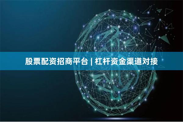 股票配资招商平台 | 杠杆资金渠道对接