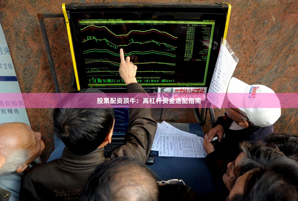 股票配资顶牛：高杠杆资金速配指南