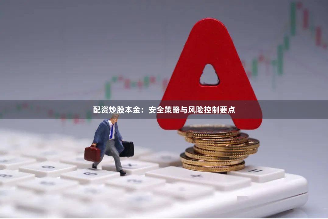 配资炒股本金：安全策略与风险控制要点
