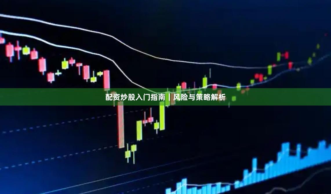 配资炒股入门指南｜风险与策略解析