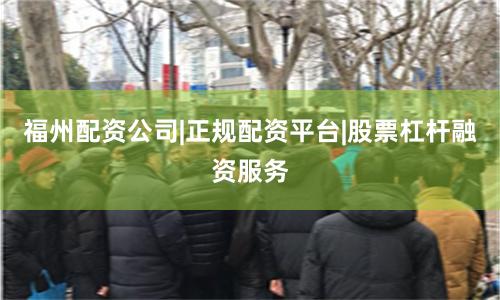 福州配资公司|正规配资平台|股票杠杆融资服务