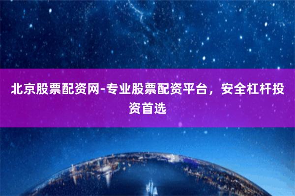 北京股票配资网-专业股票配资平台，安全杠杆投资首选