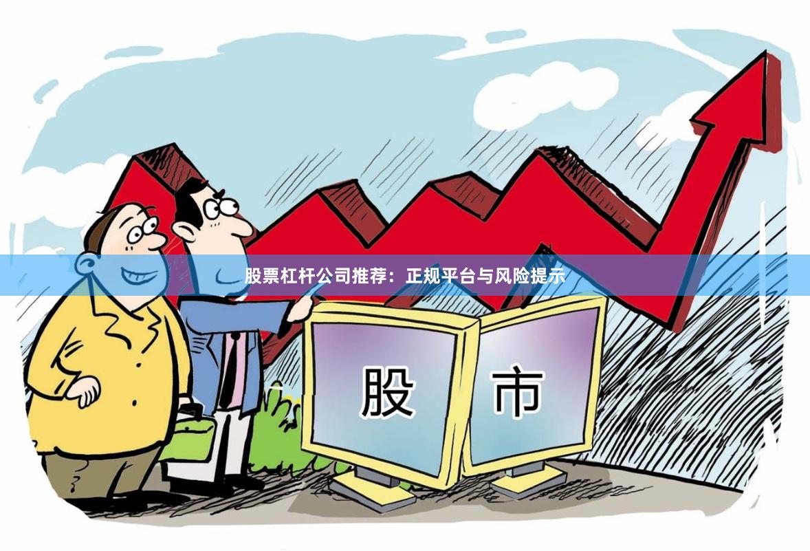 股票杠杆公司推荐：正规平台与风险提示