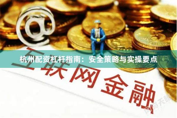 杭州配资杠杆指南：安全策略与实操要点