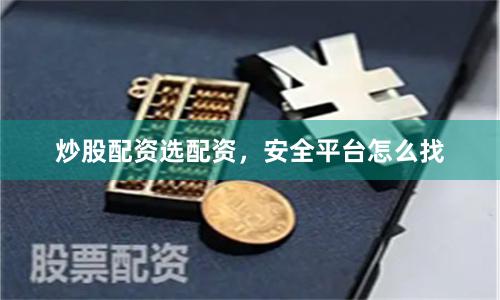 炒股配资选配资，安全平台怎么找