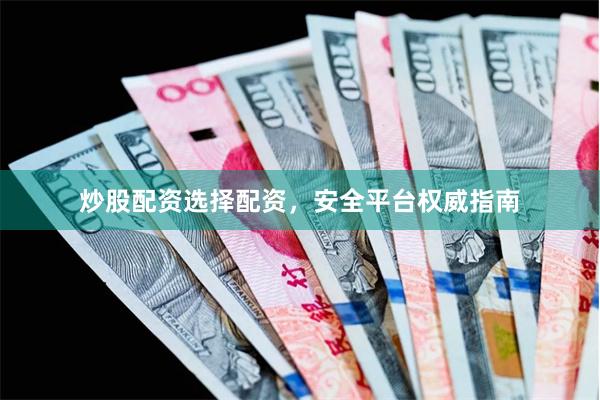 炒股配资选择配资，安全平台权威指南