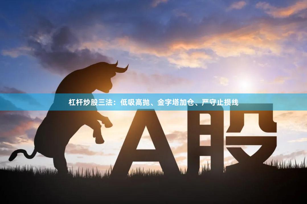 杠杆炒股三法：低吸高抛、金字塔加仓、严守止损线