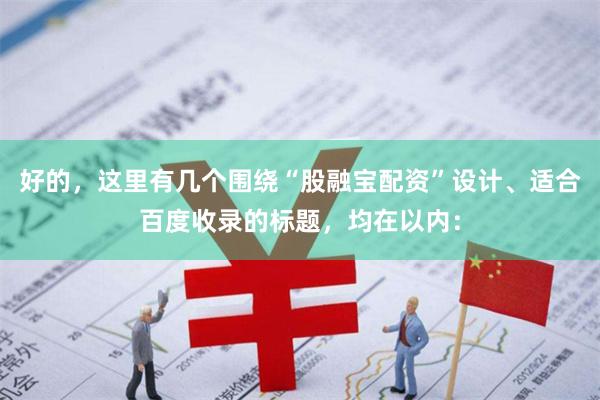 好的，这里有几个围绕“股融宝配资”设计、适合百度收录的标题，均在以内：