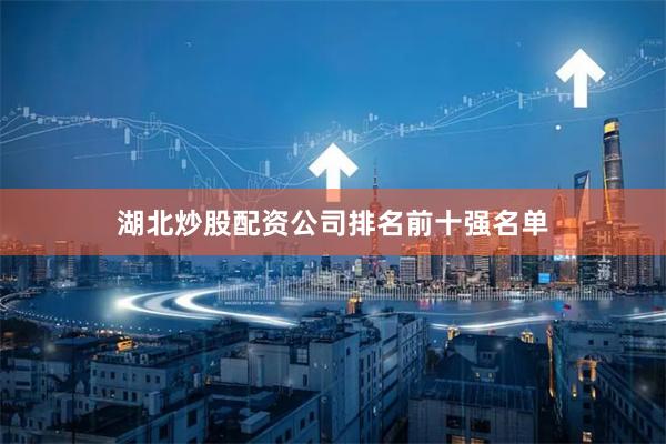 湖北炒股配资公司排名前十强名单